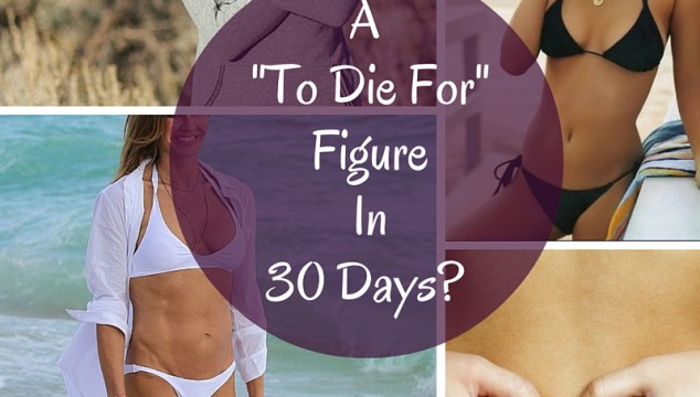 A "To Die For" Figure in 30 Days? | www.4hourbodygirl.com